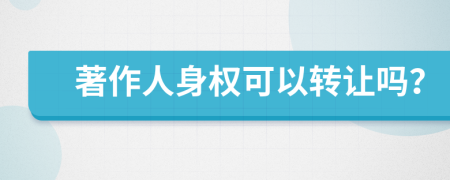 著作人身權可以轉讓嗎？