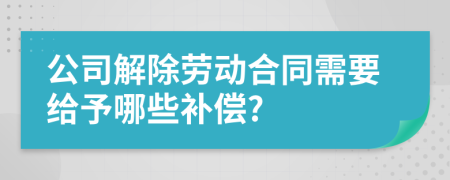 公司解除勞動(dòng)合同需要給予哪些補(bǔ)償?