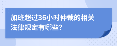 加班超過36小時仲裁的相關法律規(guī)定有哪些？