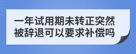 一年試用期未轉(zhuǎn)正突然被辭退可以要求補償嗎