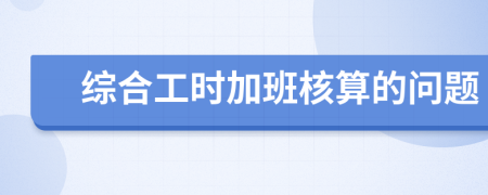 綜合工時加班核算的問題