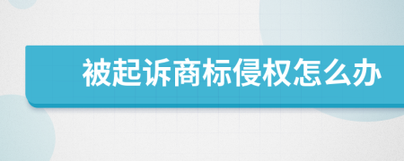 被起訴商標侵權(quán)怎么辦