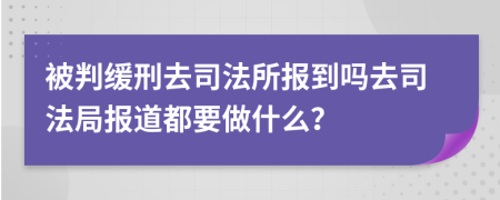 被判緩刑去司法所報(bào)到嗎去司法局報(bào)道都要做什么？