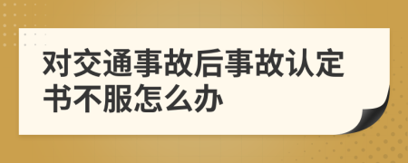 對交通事故后事故認定書不服怎么辦