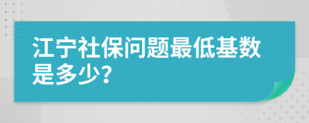 江寧社保問題最低基數(shù)是多少？