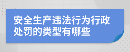 安全生產(chǎn)違法行為行政處罰的類型有哪些