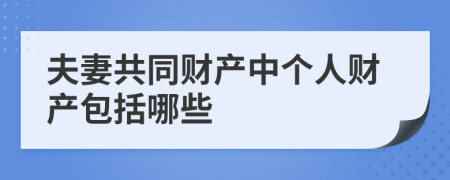 夫妻共同財產(chǎn)中個人財產(chǎn)包括哪些