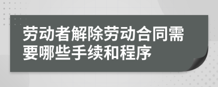 勞動(dòng)者解除勞動(dòng)合同需要哪些手續(xù)和程序