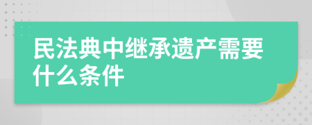 民法典中繼承遺產(chǎn)需要什么條件