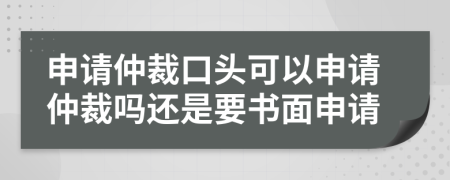 申請(qǐng)仲裁口頭可以申請(qǐng)仲裁嗎還是要書面申請(qǐng)