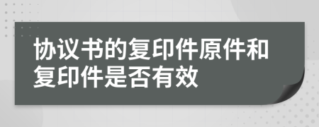 協(xié)議書的復(fù)印件原件和復(fù)印件是否有效