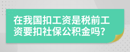 在我國(guó)扣工資是稅前工資要扣社保公積金嗎？
