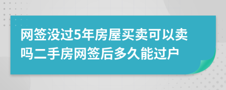 網(wǎng)簽沒過5年房屋買賣可以賣嗎二手房網(wǎng)簽后多久能過戶