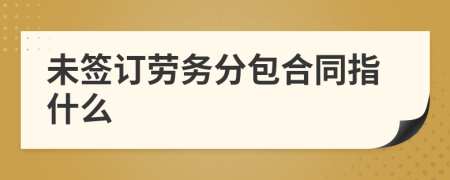 未簽訂勞務(wù)分包合同指什么