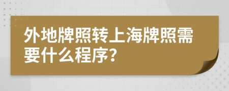 外地牌照轉(zhuǎn)上海牌照需要什么程序？