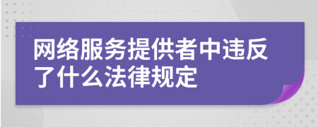 網(wǎng)絡服務提供者中違反了什么法律規(guī)定