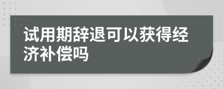 試用期辭退可以獲得經(jīng)濟補償嗎