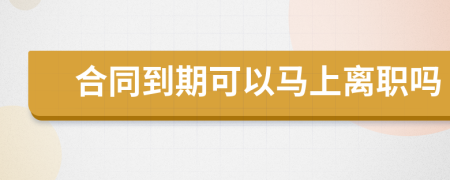 合同到期可以馬上離職嗎