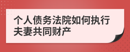 個(gè)人債務(wù)法院如何執(zhí)行夫妻共同財(cái)產(chǎn)