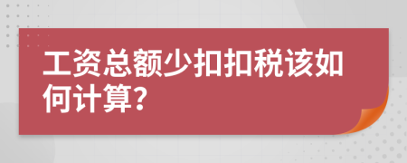 工資總額少扣扣稅該如何計(jì)算？