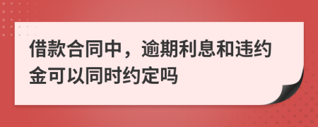 借款合同中，逾期利息和違約金可以同時約定嗎