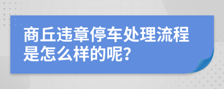 商丘違章停車處理流程是怎么樣的呢？