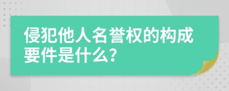 侵犯他人名譽(yù)權(quán)的構(gòu)成要件是什么？