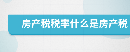 房產(chǎn)稅稅率什么是房產(chǎn)稅