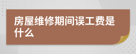 房屋維修期間誤工費(fèi)是什么