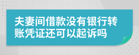 夫妻間借款沒有銀行轉(zhuǎn)賬憑證還可以起訴嗎
