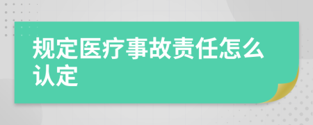 規(guī)定醫(yī)療事故責(zé)任怎么認(rèn)定