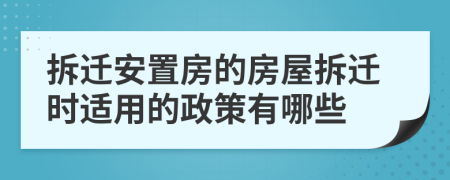 拆遷安置房的房屋拆遷時適用的政策有哪些