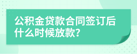公積金貸款合同簽訂后什么時候放款？