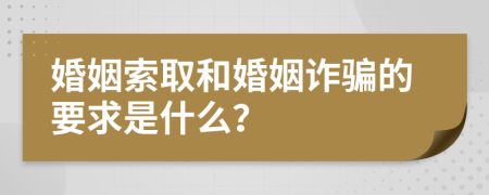 婚姻索取和婚姻詐騙的要求是什么？