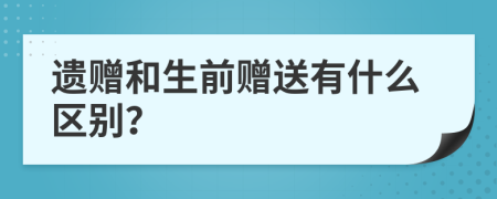 遺贈和生前贈送有什么區(qū)別？