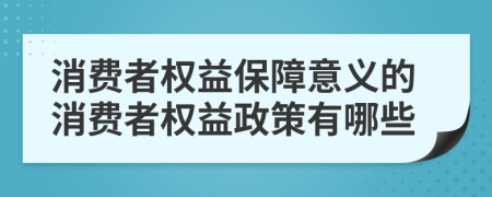 消費(fèi)者權(quán)益保障意義的消費(fèi)者權(quán)益政策有哪些