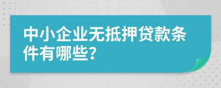 中小企業(yè)無(wú)抵押貸款條件有哪些？