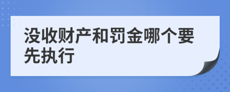 沒收財(cái)產(chǎn)和罰金哪個(gè)要先執(zhí)行