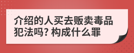 介紹的人買去販賣毒品犯法嗎? 構(gòu)成什么罪