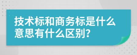 技術(shù)標和商務標是什么意思有什么區(qū)別？