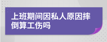 上班期間因私人原因摔倒算工傷嗎