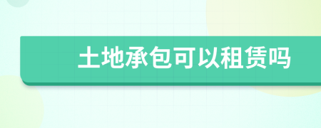 土地承包可以租賃嗎
