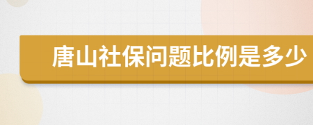 唐山社保問題比例是多少
