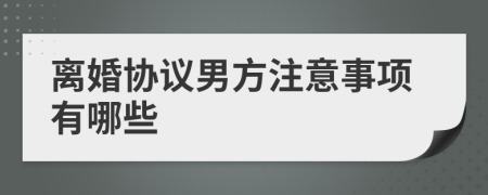 離婚協(xié)議男方注意事項(xiàng)有哪些