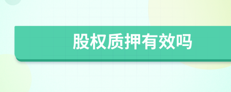 股權(quán)質(zhì)押有效嗎