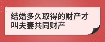 結(jié)婚多久取得的財(cái)產(chǎn)才叫夫妻共同財(cái)產(chǎn)