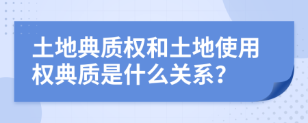 土地典質權和土地使用權典質是什么關系？