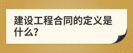 建設(shè)工程合同的定義是什么？