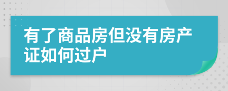 有了商品房但沒有房產(chǎn)證如何過(guò)戶