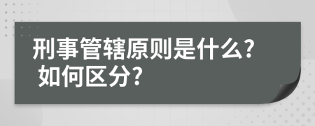 刑事管轄原則是什么? 如何區(qū)分?